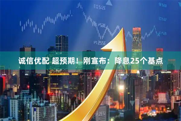 诚信优配 超预期！刚宣布：降息25个基点