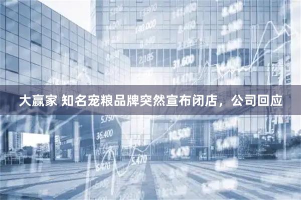 大赢家 知名宠粮品牌突然宣布闭店，公司回应