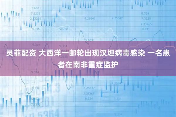 灵菲配资 大西洋一邮轮出现汉坦病毒感染 一名患者在南非重症监护
