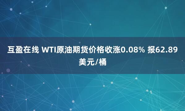 互盈在线 WTI原油期货价格收涨0.08% 报62.89美元/桶