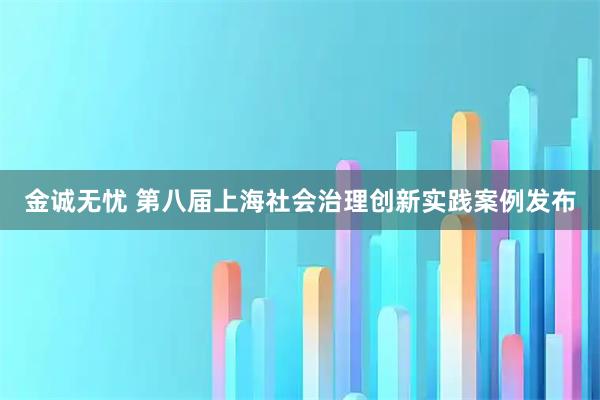 金诚无忧 第八届上海社会治理创新实践案例发布