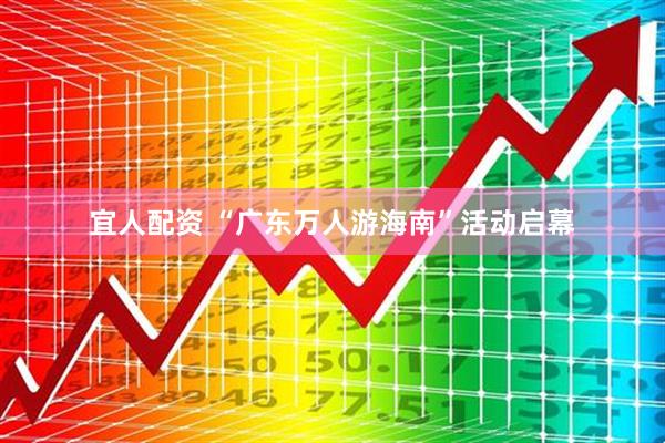 宜人配资 “广东万人游海南”活动启幕